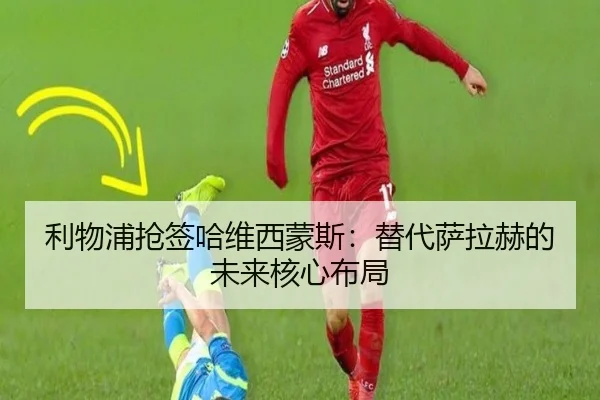 利物浦抢签哈维西蒙斯：替代萨拉赫的未来核心布局